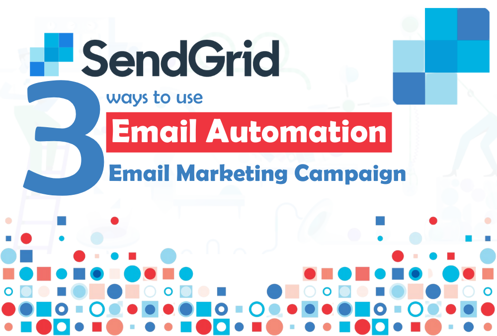 SendGrid: 3 Ways to Use Email Automation For Your Email Marketing Campaign