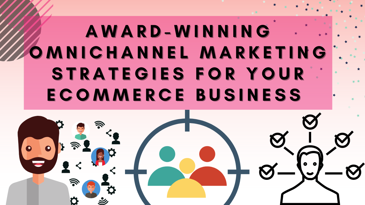 Award-Winning Omnichannel Marketing Strategies For Your Ecommerce Business