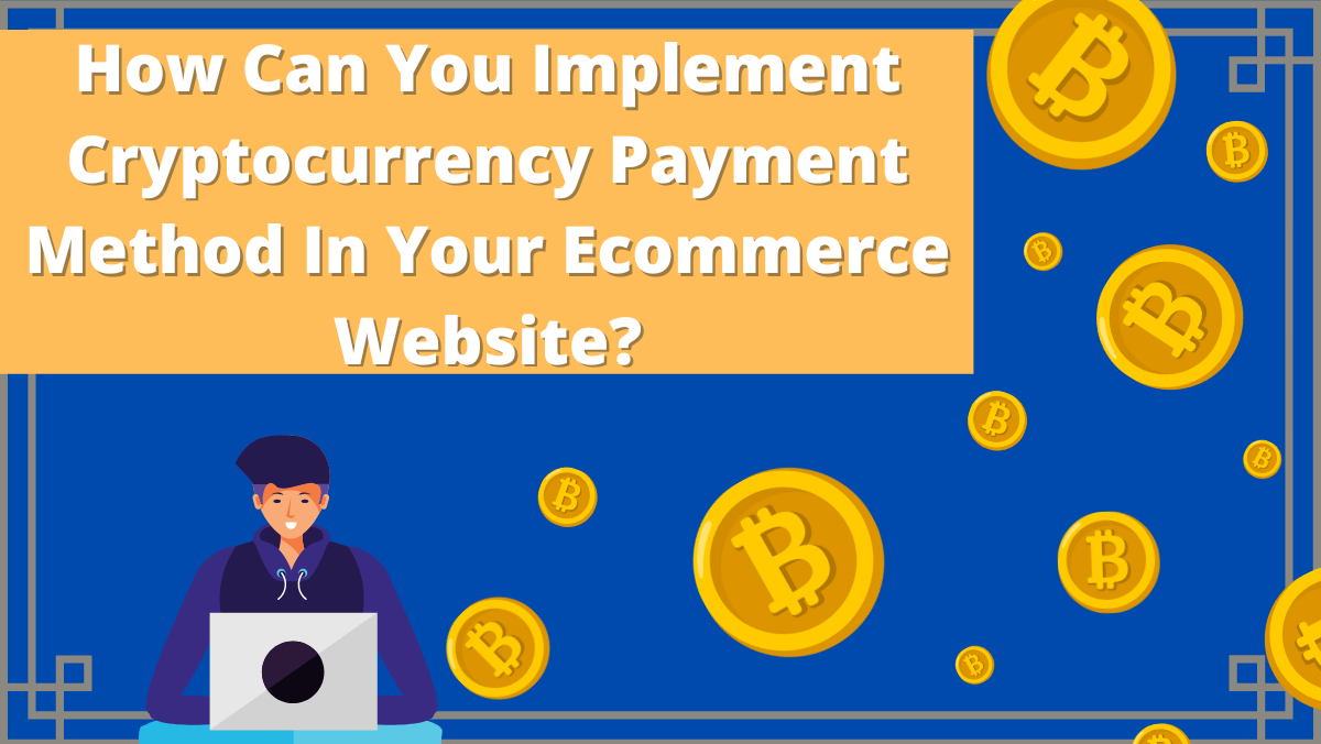 How Can You Implement Cryptocurrency Payment Method In Your Ecommerce Website?