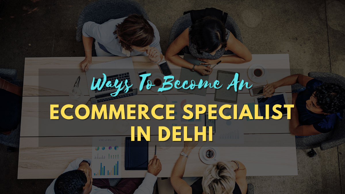 Ways-To-Become-An-Ecommerce-Specialist-In-Delhi