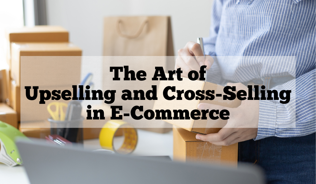 The Art of Upselling and Cross-Selling in E-Commerce